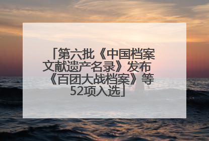 第六批《中国档案文献遗产名录》发布《百团大战档案》等52项入选
