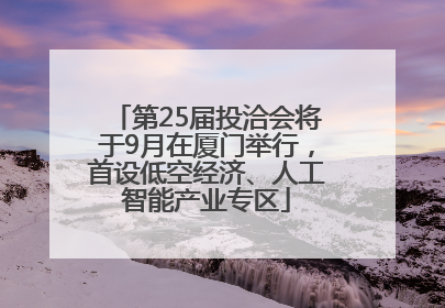 第25届投洽会将于9月在厦门举行，首设低空经济、人工智能产业专区