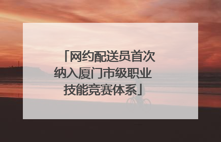 网约配送员首次纳入厦门市级职业技能竞赛体系