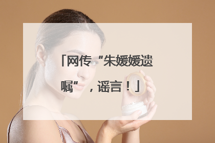 网传“朱媛媛遗嘱”，谣言！
