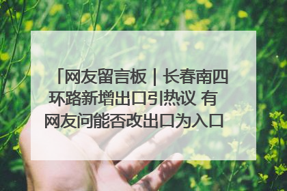 网友留言板｜长春南四环路新增出口引热议 有网友问能否改出口为入口？官方回应来了