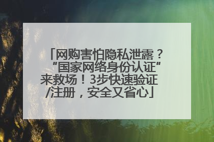 网购害怕隐私泄露？“国家网络身份认证”来救场！3步快速验证/注册，安全又省心