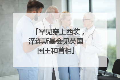 罕见穿上西装，泽连斯基会见英国国王和首相