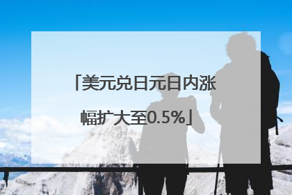 美元兑日元日内涨幅扩大至0.5%