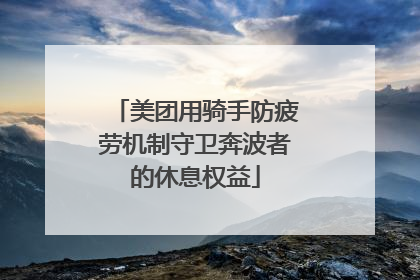 美团用骑手防疲劳机制守卫奔波者的休息权益