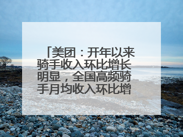 美团：开年以来骑手收入环比增长明显，全国高频骑手月均收入环比增幅超10%