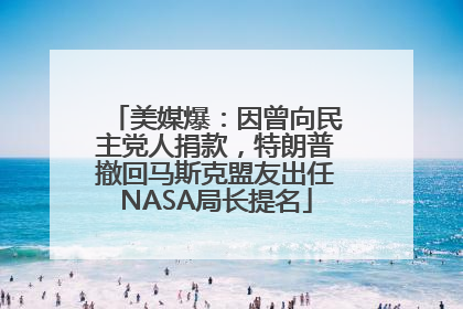 美媒爆：因曾向民主党人捐款，特朗普撤回马斯克盟友出任NASA局长提名