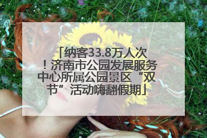 纳客33.8万人次！济南市公园发展服务中心所属公园景区“双节”活动嗨翻假期