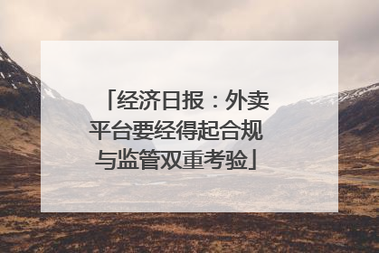 经济日报：外卖平台要经得起合规与监管双重考验