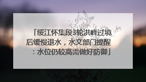 绥江怀集段3轮洪峰过境后缓慢退水，水文部门提醒：水位仍较高需做好防御