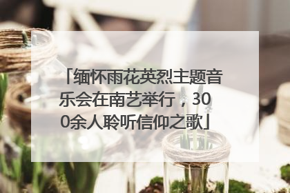 缅怀雨花英烈主题音乐会在南艺举行，300余人聆听信仰之歌