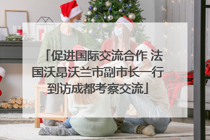 促进国际交流合作 法国沃昂沃兰市副市长一行到访成都考察交流