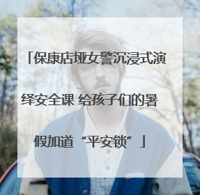 保康店垭女警沉浸式演绎安全课 给孩子们的暑假加道“平安锁”