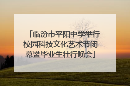 临汾市平阳中学举行校园科技文化艺术节闭幕暨毕业生壮行晚会