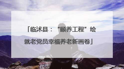 临沭县：“颐养工程”绘就老党员幸福养老新画卷
