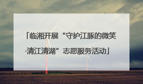 临湘开展“守护江豚的微笑·清江清湖”志愿服务活动