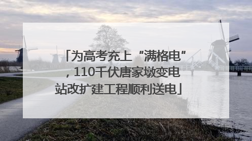 为高考充上“满格电”，110千伏唐家墩变电站改扩建工程顺利送电