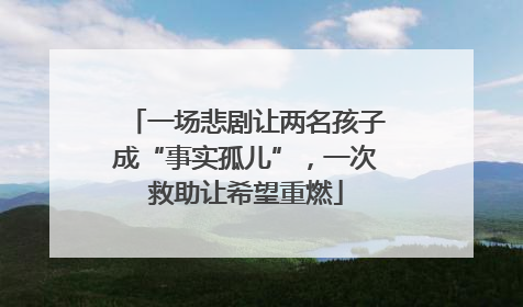 一场悲剧让两名孩子成“事实孤儿”，一次救助让希望重燃