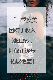 一季度美团骑手收入涨12%，社保正逐步拓展覆盖