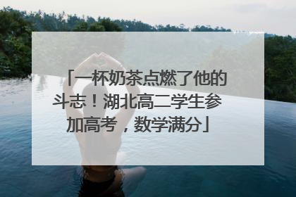 一杯奶茶点燃了他的斗志！湖北高二学生参加高考，数学满分
