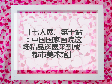 七人展、第十站：中国国家画院这场精品巡展来到成都市美术馆