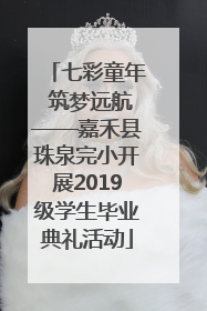 七彩童年 筑梦远航——嘉禾县珠泉完小开展2019级学生毕业典礼活动