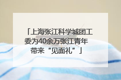 上海张江科学城团工委为40余万张江青年带来“见面礼”