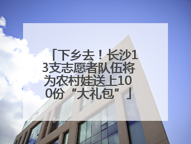 下乡去！长沙13支志愿者队伍将为农村娃送上100份“大礼包”