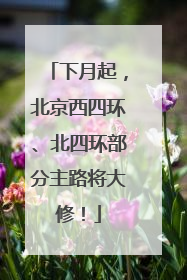 下月起，北京西四环、北四环部分主路将大修！