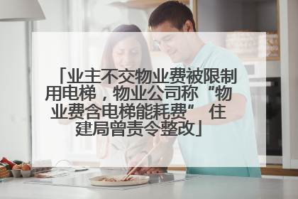 业主不交物业费被限制用电梯，物业公司称“物业费含电梯能耗费” 住建局曾责令整改