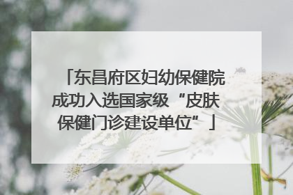 东昌府区妇幼保健院成功入选国家级“皮肤保健门诊建设单位”