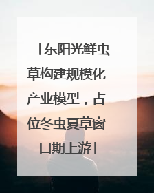 东阳光鲜虫草构建规模化产业模型，占位冬虫夏草窗口期上游