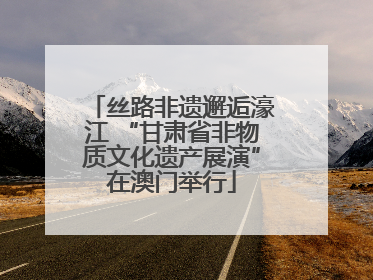 丝路非遗邂逅濠江 “甘肃省非物质文化遗产展演”在澳门举行