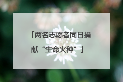 两名志愿者同日捐献“生命火种”