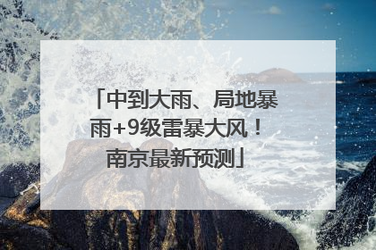 中到大雨、局地暴雨+9级雷暴大风！南京最新预测