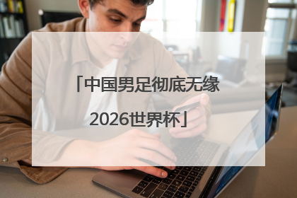 中国男足彻底无缘2026世界杯