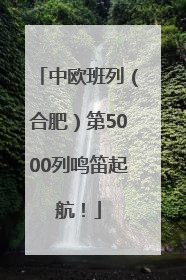 中欧班列（合肥）第5000列鸣笛起航！