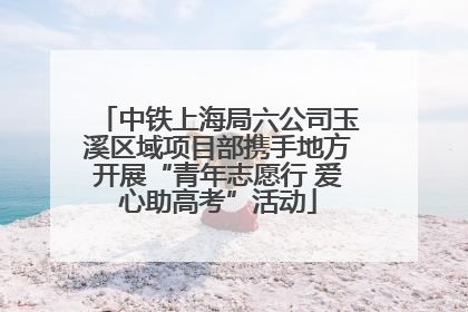中铁上海局六公司玉溪区域项目部携手地方开展“青年志愿行 爱心助高考”活动