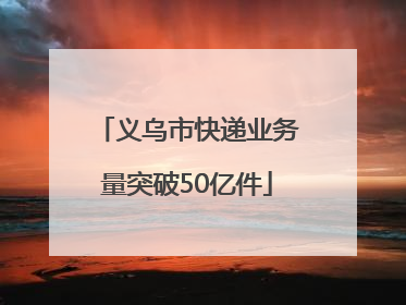 义乌市快递业务量突破50亿件