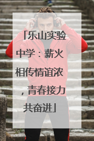 乐山实验中学：薪火相传情谊浓，青春接力共奋进