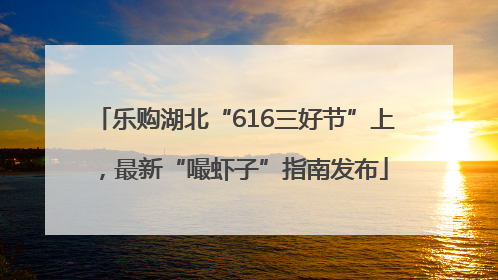 乐购湖北“616三好节”上，最新“嘬虾子”指南发布