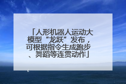 人形机器人运动大模型“龙跃”发布，可根据指令生成跑步、舞蹈等连贯动作