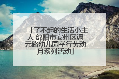 了不起的生活小主人 绵阳市安州区调元路幼儿园举行劳动月系列活动