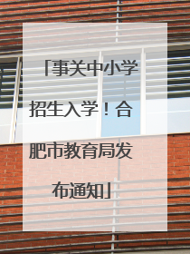 事关中小学招生入学！合肥市教育局发布通知