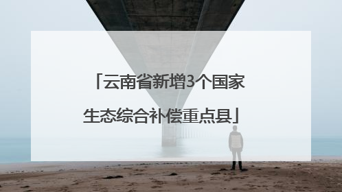 云南省新增3个国家生态综合补偿重点县