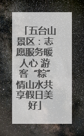五台山景区：志愿服务暖人心 游客“粽”情山水共享假日美好