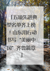 五项先进典型名单齐上榜！山东用行动书写“美丽中国”齐鲁篇章