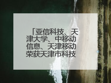 亚信科技、天津大学、中移动信息、天津移动荣获天津市科技进步一等奖