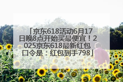 京东618活动6月17日晚8点开始买最便宜！2025京东618最新红包口令是：红包到手798