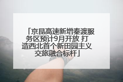 京昆高速新增秦渡服务区预计9月开放 打造西北首个新田园主义交旅融合标杆